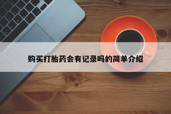 打胎药私人店地址购买打胎药会有记录吗的简单介绍