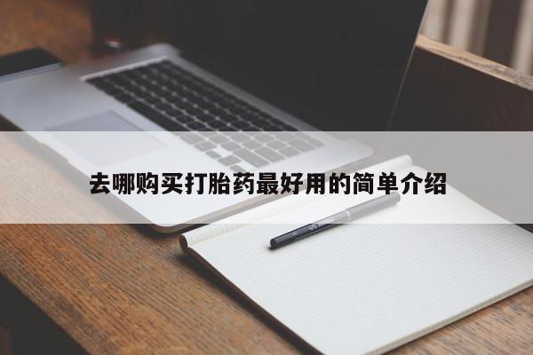 打胎药私人店地址去哪购买打胎药最好用的简单介绍