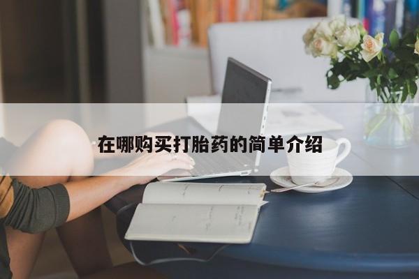 打胎药私人店地址在哪购买打胎药的简单介绍